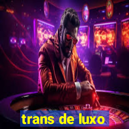 trans de luxo